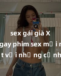 sex gái già Xem ngay phim sex mới nhất với những cảnh nóng hổi không thể bỏ lỡ! Cơ hội tận hưởng những khoảnh khắc đầy kích thích ngay hôm nay!
