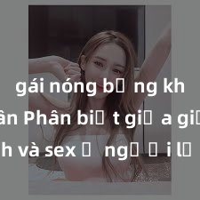 gái nóng bỏng khỏa thân Phân biệt giữa giới tính và sex ở người lớn: Tìm hiểu sự khác biệt và yếu tố quyết định