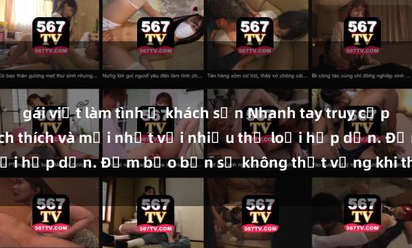 gái việt làm tình ở khách sạn Nhanh tay truy cập để xem phim sex đầy kích thích và mới nhất với nhiều thể loại hấp dẫn. Đảm bảo bạn sẽ không thất vọng khi thưởng thức.