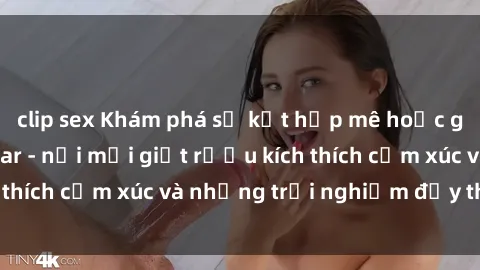 clip sex Khám phá sự kết hợp mê hoặc giữa sex và quán bar - nơi mỗi giọt rượu kích thích cảm xúc và những trải nghiệm đầy thú vị.