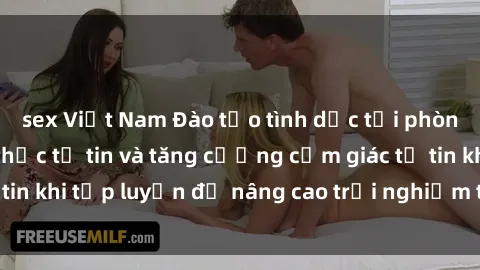 sex Việt Nam Đào tạo tình dục tại phòng tập gym: Cách thức tự tin và tăng cường cảm giác tự tin khi tập luyện để nâng cao trải nghiệm tình dục của bạn