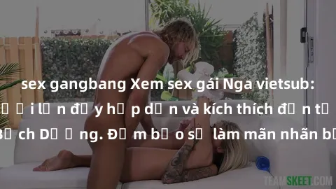 sex gangbang Xem sex gái Nga vietsub: Siêu phẩm phim người lớn đầy hấp dẫn và kích thích đến từ xứ sở Bạch Dương. Đảm bảo sẽ làm mãn nhãn bạn ngay từ cái nhìn đầu tiên!