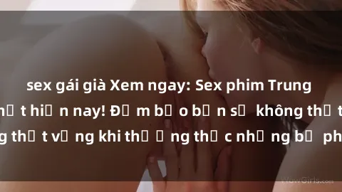 sex gái già Xem ngay: Sex phim Trung Quốc vietsub hot nhất hiện nay! Đảm bảo bạn sẽ không thất vọng khi thưởng thức những bộ phim hấp dẫn này.