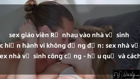 sex giáo viên Rủ nhau vào nhà vệ sinh công cộng để thực hiện hành vi không đứng đắn: sex nhà vệ sinh công cộng - hậu quả và cách ngăn chặn