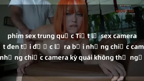 phim sex trung quốc Tiết lộ sex camera ẩn:  Những bí mật đen tối được lộ ra bởi những chiếc camera kỳ quái không thể ngờ tới!