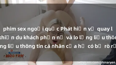 phim sex ngoại quốc Phát hiện vụ quay lén sex khách sạn khiến du khách phẫn nộ và lo lắng liệu thông tin cá nhân của họ có bị rò rỉ không.