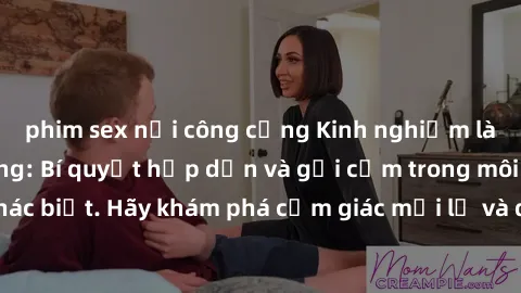 phim sex nơi công cộng Kinh nghiệm làm tình ngoài đường: Bí quyết hấp dẫn và gợi cảm trong môi trường khác biệt. Hãy khám phá cảm giác mới lạ và đam mê mãnh liệt ngay hôm nay!