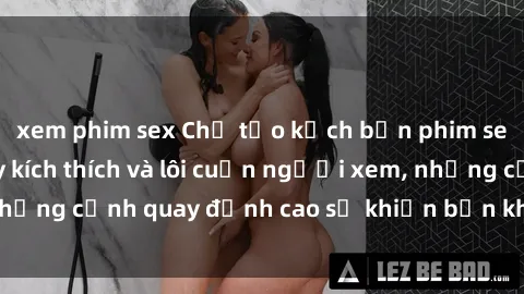 xem phim sex Chế tạo kịch bản phim sex  nóng bỏng đầy kích thích và lôi cuốn người xem, những cảnh quay đỉnh cao sẽ khiến bạn không thể rời mắt!