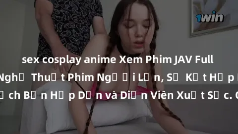 sex cosplay anime Xem Phim JAV Full HD: Đỉnh Cao Của Nghệ Thuật Phim Người Lớn, Sự Kết Hợp Hoàn Hảo Giữa Kịch Bản Hấp Dẫn và Diễn Viên Xuất Sắc. Chất Lượng Video Sắc Nét, Đường Link Tải Nhanh Chóng.