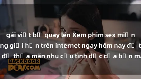 gái việt bị quay lén Xem phim sex miễn phí hoàn toàn không giới hạn trên internet ngay hôm nay để thỏa mãn nhu cầu tình dục của bạn mà không tốn chi phí.