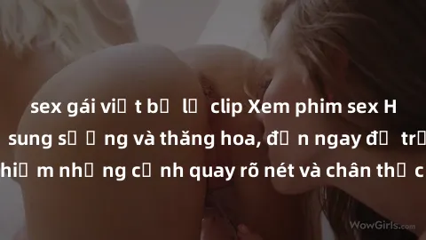 sex gái việt bị lộ clip Xem phim sex HD: Đỉnh cao của sự sung sướng và thăng hoa, đến ngay để trải nghiệm những cảnh quay rõ nét và chân thực nhất. Hãy cùng khám phá!