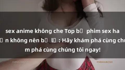 sex anime không che Top bộ phim sex hay nhất mà bạn không nên bỏ lỡ: Hãy khám phá cùng chúng tôi ngay!