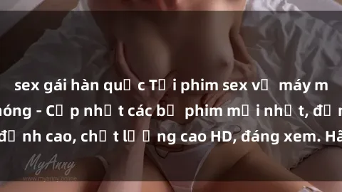 sex gái hàn quốc Tải phim sex về máy miễn phí và nhanh chóng - Cập nhật các bộ phim mới nhất, đỉnh cao, chất lượng cao HD, đáng xem. Hãy trải nghiệm ngay!