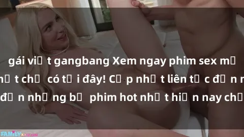 gái việt gangbang Xem ngay phim sex mới nhất, hấp dẫn nhất chỉ có tại đây! Cập nhật liên tục đến những bộ phim hot nhất hiện nay chỉ trong vài cú click!