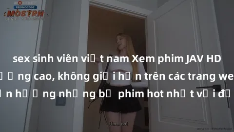 sex sinh viên việt nam Xem phim JAV HD miễn phí chất lượng cao, không giới hạn trên các trang web uy tín. Yên tâm tận hưởng những bộ phim hot nhất với độ nét sắc sảo, đẹp mắt ngay tại nhà. Hãy trải ng