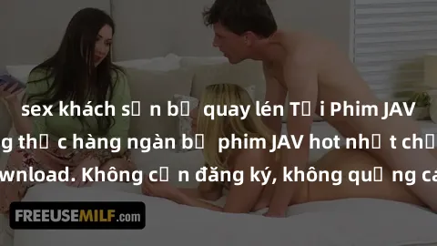 sex khách sạn bị quay lén Tải Phim JAV Miễn Phí - Thưởng thức hàng ngàn bộ phim JAV hot nhất chỉ cần click download. Không cần đăng ký, không quảng cáo - Dễ dàng tải về và xem online!