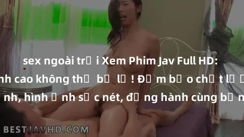 sex ngoài trời Xem Phim Jav Full HD: Những bộ phim đỉnh cao không thể bỏ lỡ! Đảm bảo chất lượng ổn định, hình ảnh sắc nét, đồng hành cùng bạn trong những giây phút thư giãn!