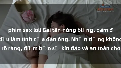 phim sex loli Gái tân nóng bỏng, dâm đãng thỏa mãn nhu cầu làm tình của đàn ông. Nhận dạng không rõ ràng, đảm bảo sự kín đáo và an toàn cho trải nghiệm tuyệt vời.