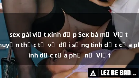 sex gái việt xinh đẹp Sex bà mẹ Việt Nam: Câu chuyện thực tế về đời sống tình dục của phụ nữ Việt