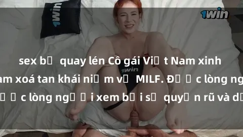sex bị quay lén Cô gái Việt Nam xinh đẹp và gợi cảm làm xoá tan khái niệm về MILF. Được lòng người xem bởi sự quyến rũ và dễ thương.