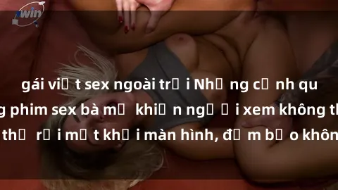 gái việt sex ngoài trời Những cảnh quay nóng bỏng trong phim sex bà mẹ khiến người xem không thể rời mắt khỏi màn hình, đảm bảo không làm bạn thất vọng!