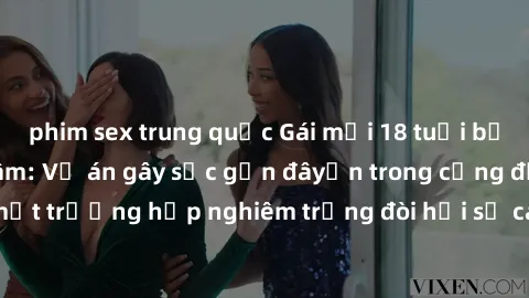phim sex trung quốc Gái mới 18 tuổi bị trói và bị hiếp dâm: Vụ án gây sốc gần đâyến trong cộng đồng. Đây là một trường hợp nghiêm trọng đòi hỏi sự can thiệp mạnh mẽ từ phía công lý.