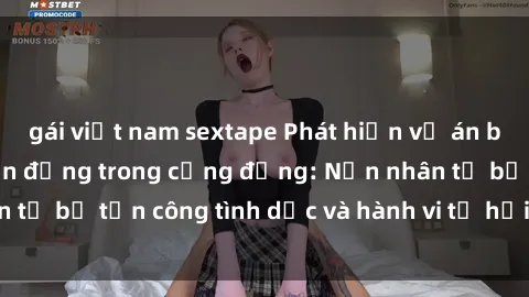 gái việt nam sextape Phát hiện vụ án bạo dâm sex gây chấn động trong cộng đồng: Nạn nhân tố bị tấn công tình dục và hành vi tệ hại được tiết lộ