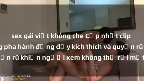 sex gái việt không che Cập nhật clip nóng BDSM: Những pha hành động đầy kích thích và quyến rũ khiến người xem không thể rời mắt. Đừng bỏ lỡ!