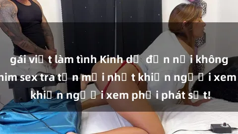 gái việt làm tình Kinh dị đến nỗi không thể tin nổi: Phim sex tra tấn mới nhất khiến người xem phải phát sốt!