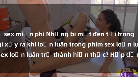 sex miễn phí Những bí mật đen tối trong gia đình: Điều gì xảy ra khi loạn luân trong phim sex loạn luân trở thành hiện thực? Hấp dẫn và gây sốc!