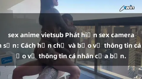sex anime vietsub Phát hiện sex camera ẩn trong khách sạn: Cách hạn chế và bảo vệ thông tin cá nhân của bạn.