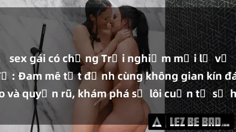 sex gái có chồng Trải nghiệm mới lạ với sex phòng thay đồ: Đam mê tột đỉnh cùng không gian kín đáo và quyến rũ, khám phá sự lôi cuốn từ sự hấp dẫn của nơi này.