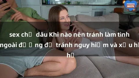 sex chị dâu Khi nào nên tránh làm tình ngoài đường để tránh nguy hiểm và xấu hổ