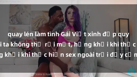 quay lén làm tình Gái Việt xinh đẹp quyến rũ khiến người ta không thể rời mắt, hứng khởi khi thực hiện sex ngoài trời đầy cảm xúc.