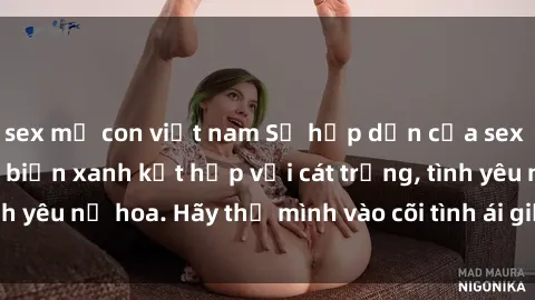 sex mẹ con việt nam Sự hấp dẫn của sex bãi biển: Khi sóng biển xanh kết hợp với cát trắng, tình yêu nở hoa. Hãy thả mình vào cõi tình ái giữa sóng biển!