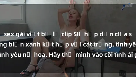 sex gái việt bị lộ clip Sự hấp dẫn của sex bãi biển: Khi sóng biển xanh kết hợp với cát trắng, tình yêu nở hoa. Hãy thả mình vào cõi tình ái giữa sóng biển!