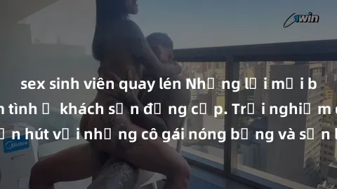 sex sinh viên quay lén Những lời mời bí mật: Gái Việt làm tình ở khách sạn đẳng cấp. Trải nghiệm độc đáo và cuốn hút với những cô gái nóng bỏng và sẵn lòng thỏa mãn mọi nhu cầu của bạn.