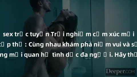 sex trực tuyến Trải nghiệm cảm xúc mới mẻ với làm tình tập thể: Cùng nhau khám phá niềm vui và sự mãnh liệt trong mối quan hệ tình dục đa người. Hãy thử ngay để biết cảm giác thú vị này!