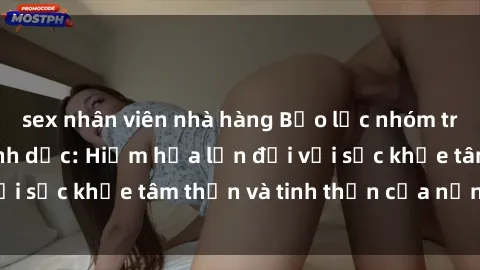 sex nhân viên nhà hàng Bạo lực nhóm trong các hành vi tình dục: Hiểm họa lớn đối với sức khỏe tâm thần và tinh thần của nạn nhân.