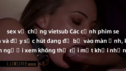 sex vợ chồng vietsub Các cảnh phim sex bukkake hấp dẫn và đầy sức hút đang đổ bộ vào màn ảnh, khiến người xem không thể rời mắt khỏi những cảnh quay đầy kích thích.