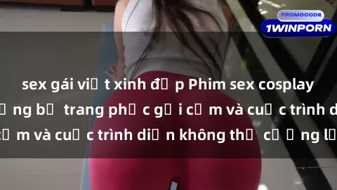 sex gái việt xinh đẹp Phim sex cosplay: Giấc mơ  cùng những bộ trang phục gợi cảm và cuộc trình diễn không thể cưỡng lại!