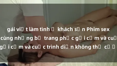 gái việt làm tình ở khách sạn Phim sex cosplay: Giấc mơ  cùng những bộ trang phục gợi cảm và cuộc trình diễn không thể cưỡng lại!