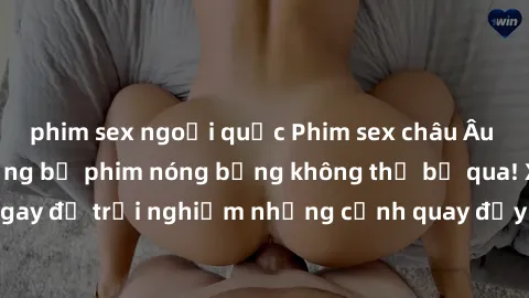 phim sex ngoại quốc Phim sex châu Âu đỉnh cao: Top những bộ phim nóng bỏng không thể bỏ qua! Xem ngay để trải nghiệm những cảnh quay đầy kích thích và cuồng nhiệt.