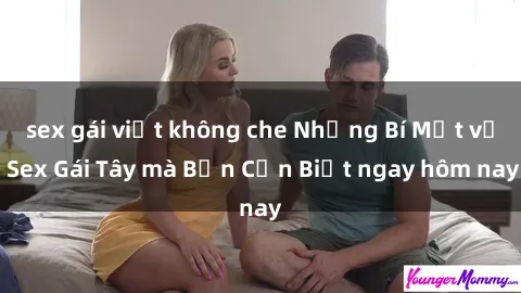 sex gái việt không che Những Bí Mật về Sex Gái Tây mà Bạn Cần Biết ngay hôm nay