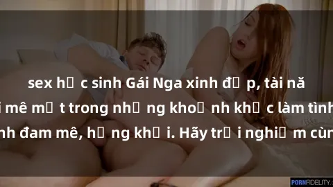 sex học sinh Gái Nga xinh đẹp, tài năng khiến bạn phải mê mệt trong những khoảnh khắc làm tình đam mê, hứng khởi. Hãy trải nghiệm cùng họ ngay hôm nay!