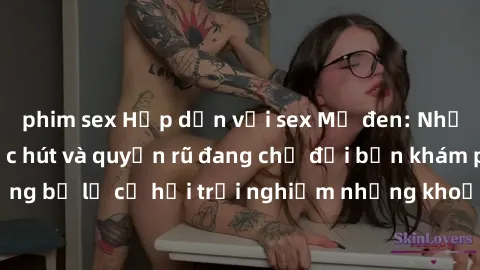phim sex Hấp dẫn với sex Mỹ đen: Những bí mật đầy sức hút và quyến rũ đang chờ đợi bạn khám phá! Đừng bỏ lỡ cơ hội trải nghiệm những khoảnh khắc mãnh liệt và đam mê!