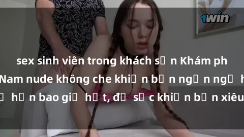 sex sinh viên trong khách sạn Khám phá vẻ đẹp gái Việt Nam nude không che khiến bạn ngẩn ngơ hơn bao giờ hết, đủ sức khiến bạn xiêu lòng đến ngất ngây