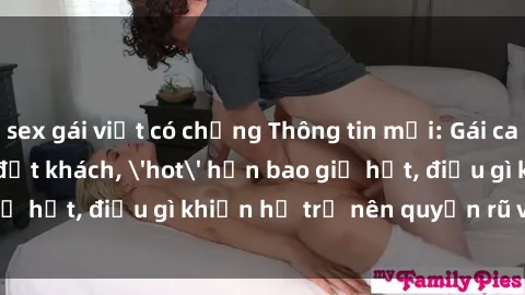 sex gái việt có chồng Thông tin mới: Gái call girl Việt Nam đắt khách, 'hot' hơn bao giờ hết, điều gì khiến họ trở nên quyến rũ và đáng chú ý?