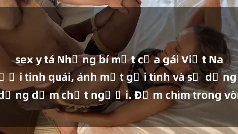 sex y tá Những bí mật của gái Việt Nam dâm đãng: Nụ cười tinh quái, ánh mắt gợi tình và sự dụng dẫm chết người. Đắm chìm trong vòng xoay đam mê!
