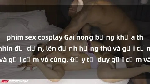 phim sex cosplay Gái nóng bỏng khỏa thân khiến mọi ánh nhìn đổ dồn, lên đỉnh hứng thú và gợi cảm vô cùng. Đầy tư duy gợi cảm và quyến rũ.
